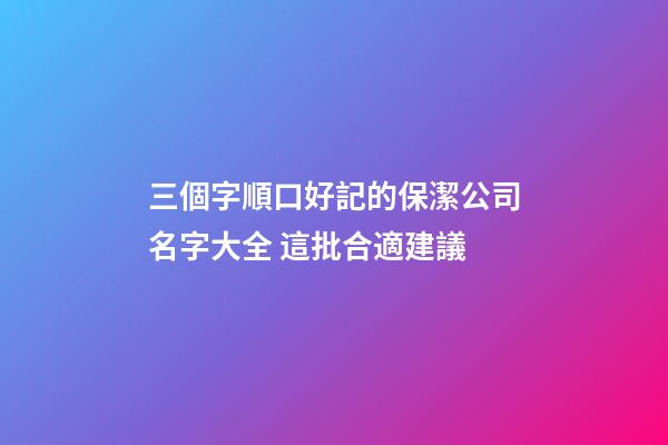 三個字順口好記的保潔公司名字大全 這批合適建議-第1張-公司起名-玄機派